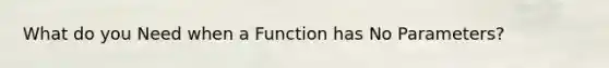 What do you Need when a Function has No Parameters?