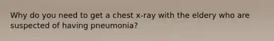 Why do you need to get a chest x-ray with the eldery who are suspected of having pneumonia?