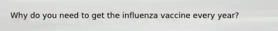 Why do you need to get the influenza vaccine every year?