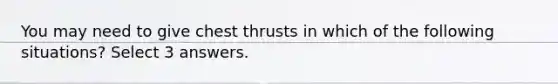 You may need to give chest thrusts in which of the following situations? Select 3 answers.