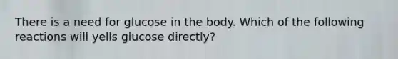 There is a need for glucose in the body. Which of the following reactions will yells glucose directly?