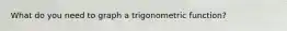 What do you need to graph a trigonometric function?