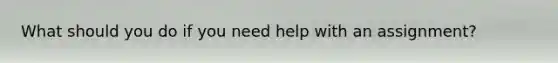 What should you do if you need help with an assignment?