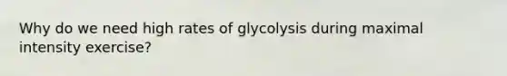 Why do we need high rates of glycolysis during maximal intensity exercise?