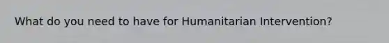 What do you need to have for Humanitarian Intervention?