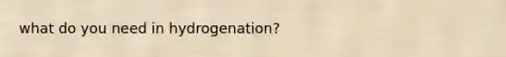 what do you need in hydrogenation?