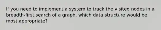 If you need to implement a system to track the visited nodes in a breadth-first search of a graph, which data structure would be most appropriate?