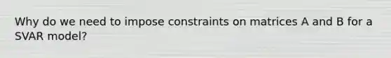 Why do we need to impose constraints on matrices A and B for a SVAR model?