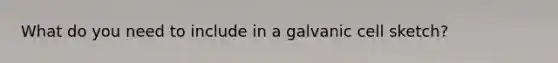 What do you need to include in a galvanic cell sketch?