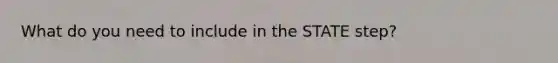 What do you need to include in the STATE step?