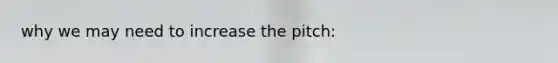 why we may need to increase the pitch: