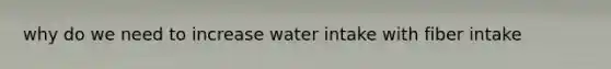 why do we need to increase water intake with fiber intake