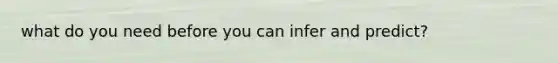 what do you need before you can infer and predict?