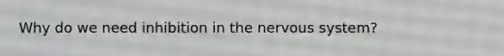 Why do we need inhibition in the nervous system?