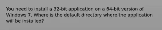 You need to install a 32-bit application on a 64-bit version of Windows 7. Where is the default directory where the application will be installed?