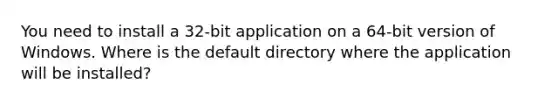 You need to install a 32-bit application on a 64-bit version of Windows. Where is the default directory where the application will be installed?