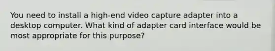 You need to install a high-end video capture adapter into a desktop computer. What kind of adapter card interface would be most appropriate for this purpose?