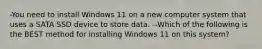 -You need to install Windows 11 on a new computer system that uses a SATA SSD device to store data. --Which of the following is the BEST method for installing Windows 11 on this system?