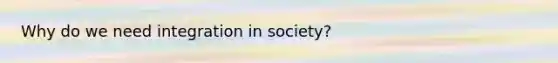 Why do we need integration in society?