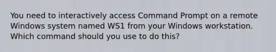 You need to interactively access Command Prompt on a remote Windows system named WS1 from your Windows workstation. Which command should you use to do this?