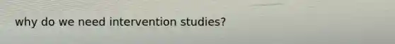 why do we need intervention studies?