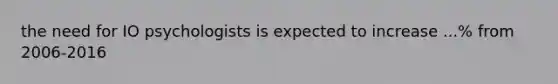 the need for IO psychologists is expected to increase ...% from 2006-2016