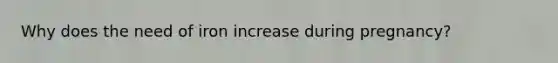 Why does the need of iron increase during pregnancy?