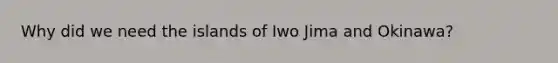 Why did we need the islands of Iwo Jima and Okinawa?