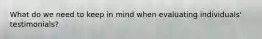 What do we need to keep in mind when evaluating individuals' testimonials?