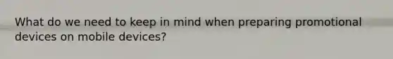 What do we need to keep in mind when preparing promotional devices on mobile devices?