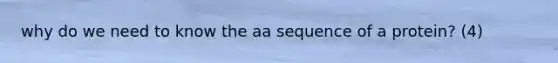 why do we need to know the aa sequence of a protein? (4)