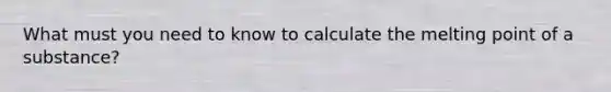 What must you need to know to calculate the melting point of a substance?