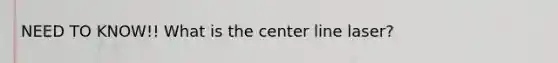 NEED TO KNOW!! What is the center line laser?