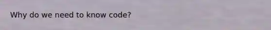 Why do we need to know code?