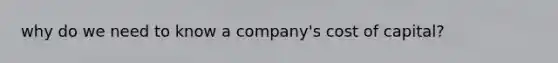 why do we need to know a company's cost of capital?