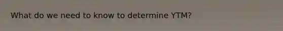 What do we need to know to determine YTM?