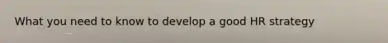What you need to know to develop a good HR strategy