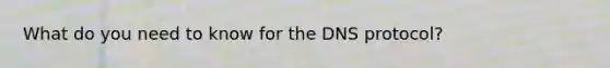 What do you need to know for the DNS protocol?