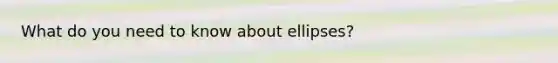 What do you need to know about ellipses?