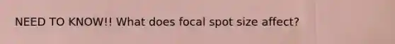 NEED TO KNOW!! What does focal spot size affect?