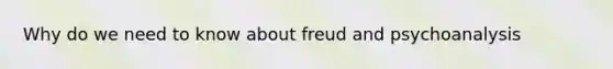 Why do we need to know about freud and psychoanalysis