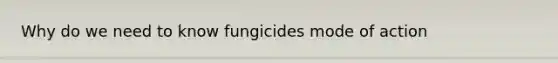 Why do we need to know fungicides mode of action