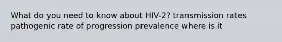 What do you need to know about HIV-2? transmission rates pathogenic rate of progression prevalence where is it