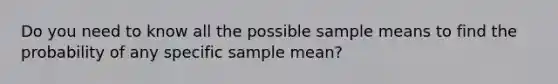 Do you need to know all the possible sample means to find the probability of any specific sample mean?