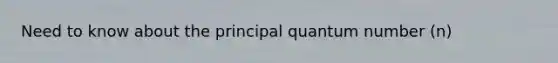 Need to know about the principal quantum number (n)