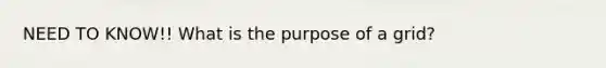 NEED TO KNOW!! What is the purpose of a grid?