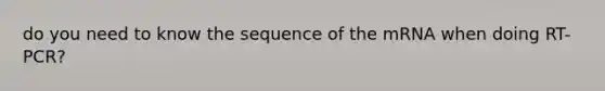 do you need to know the sequence of the mRNA when doing RT-PCR?