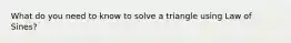 What do you need to know to solve a triangle using Law of Sines?