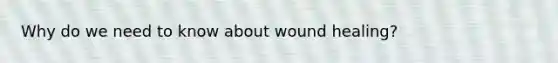 Why do we need to know about wound healing?