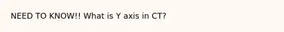 NEED TO KNOW!! What is Y axis in CT?